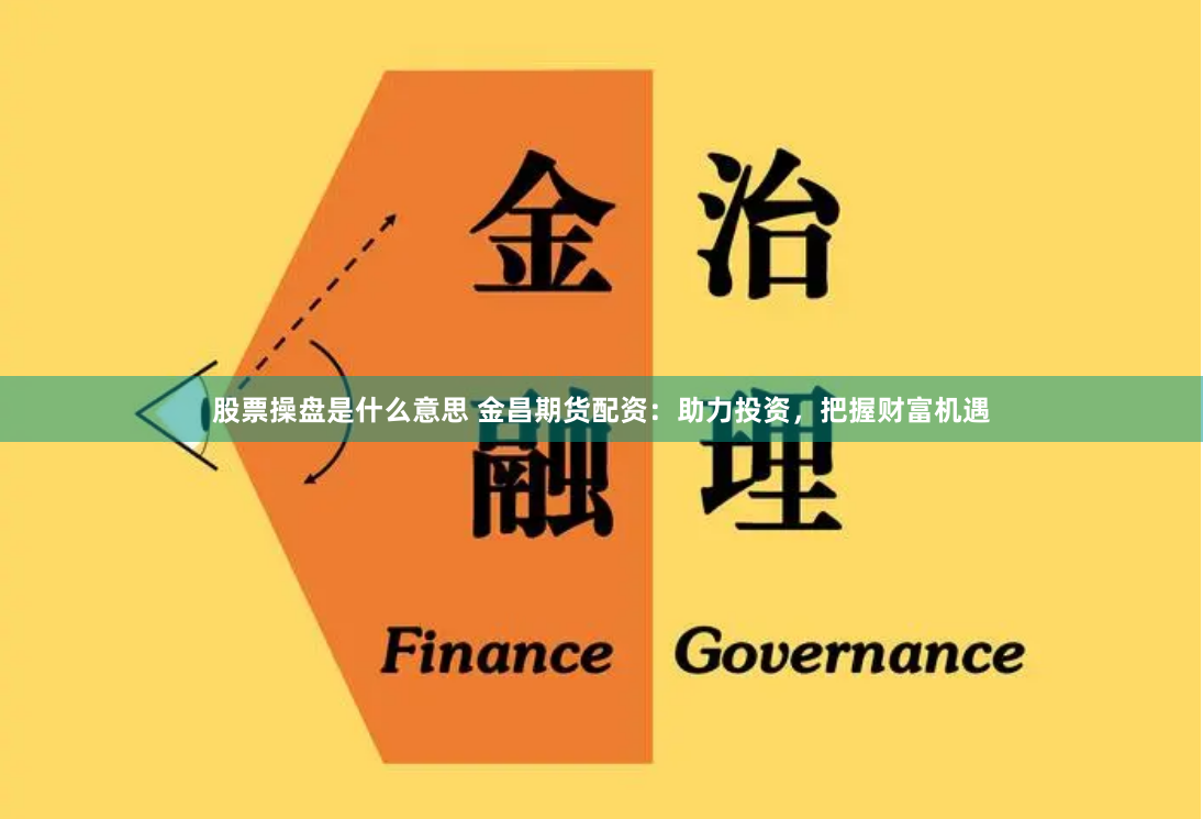 股票操盘是什么意思 金昌期货配资：助力投资，把握财富机遇