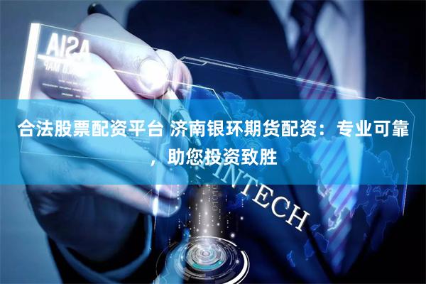 合法股票配资平台 济南银环期货配资：专业可靠，助您投资致胜