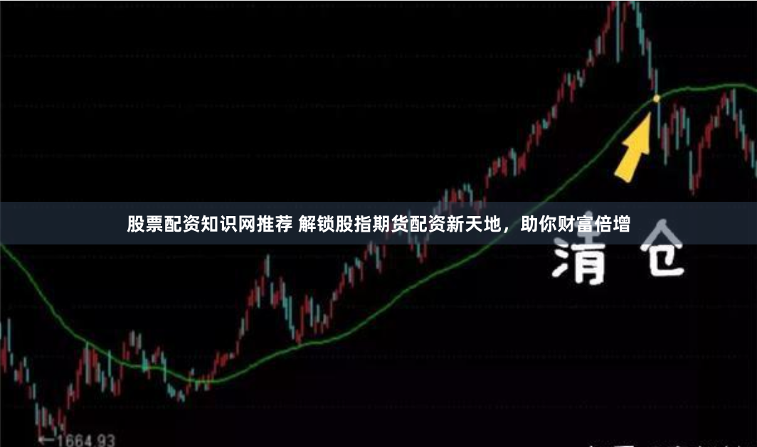 股票配资知识网推荐 解锁股指期货配资新天地，助你财富倍增