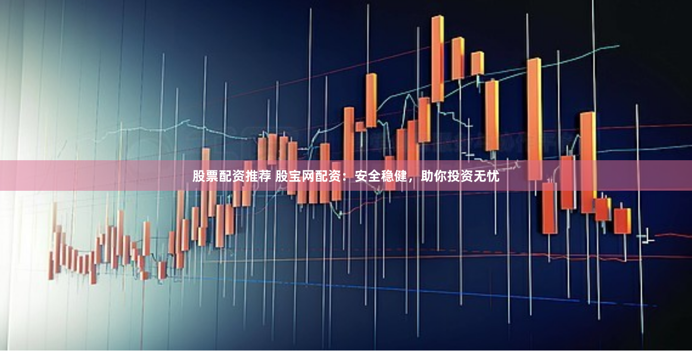 股票配资推荐 股宝网配资：安全稳健，助你投资无忧
