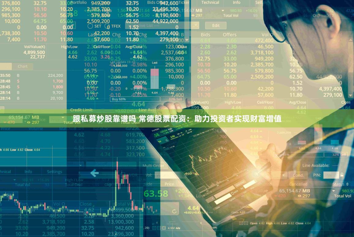 跟私募炒股靠谱吗 常德股票配资：助力投资者实现财富增值