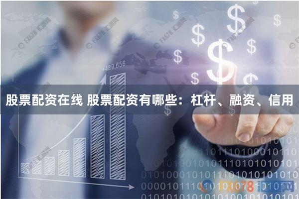 股票配资在线 股票配资有哪些：杠杆、融资、信用