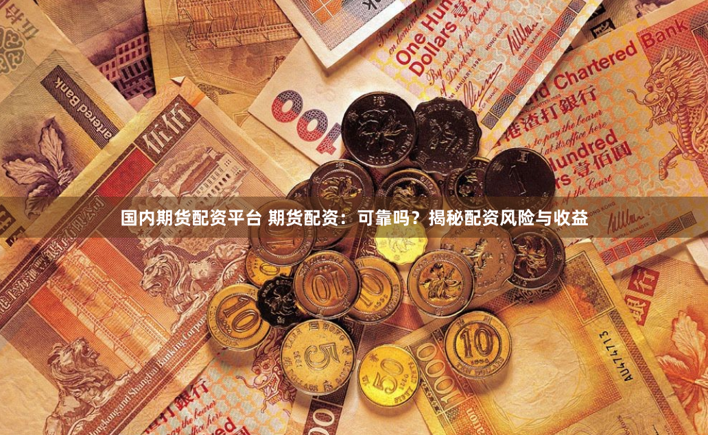 国内期货配资平台 期货配资：可靠吗？揭秘配资风险与收益
