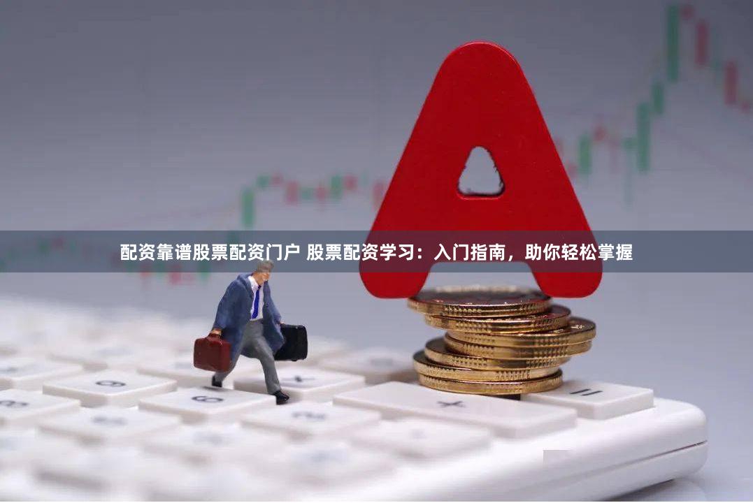 配资靠谱股票配资门户 股票配资学习：入门指南，助你轻松掌握