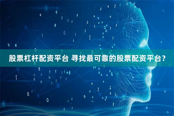 股票杠杆配资平台 寻找最可靠的股票配资平台？