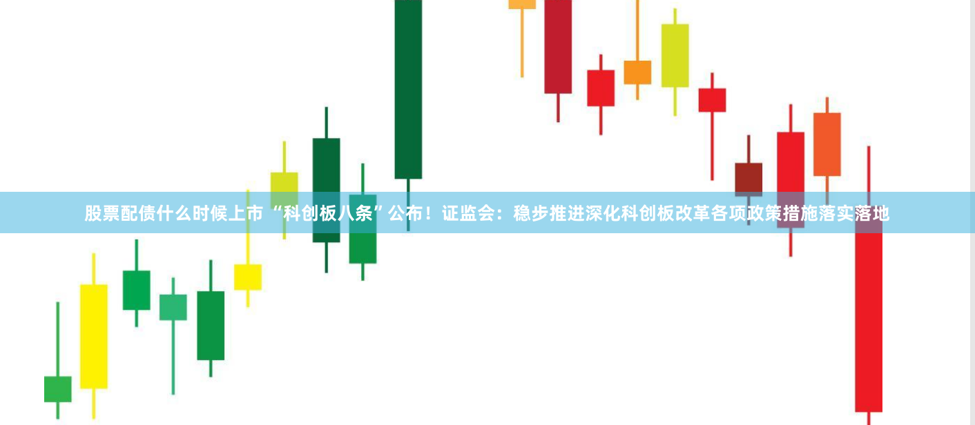 股票配债什么时候上市 “科创板八条”公布！证监会：稳步推进深化科创板改革各项政策措施落实落地