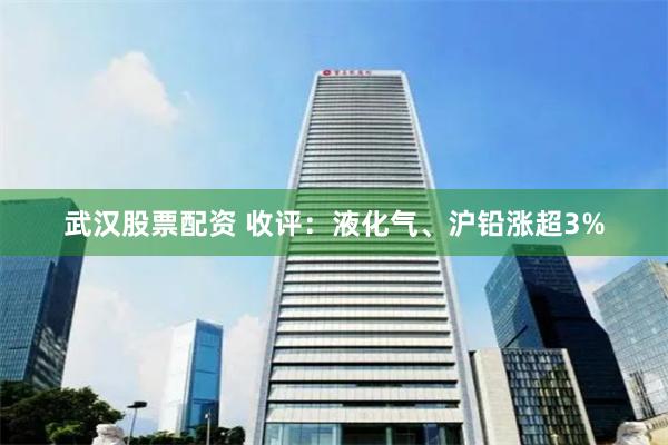武汉股票配资 收评：液化气、沪铅涨超3%