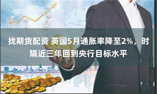 找期货配资 英国5月通胀率降至2%，时隔近三年回到央行目标水平