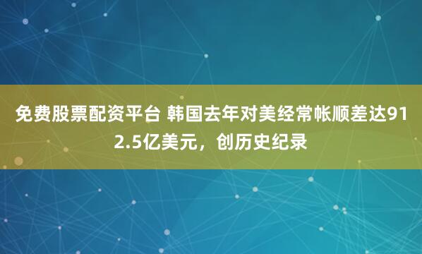 免费股票配资平台 韩国去年对美经常帐顺差达912.5亿美元，创历史纪录