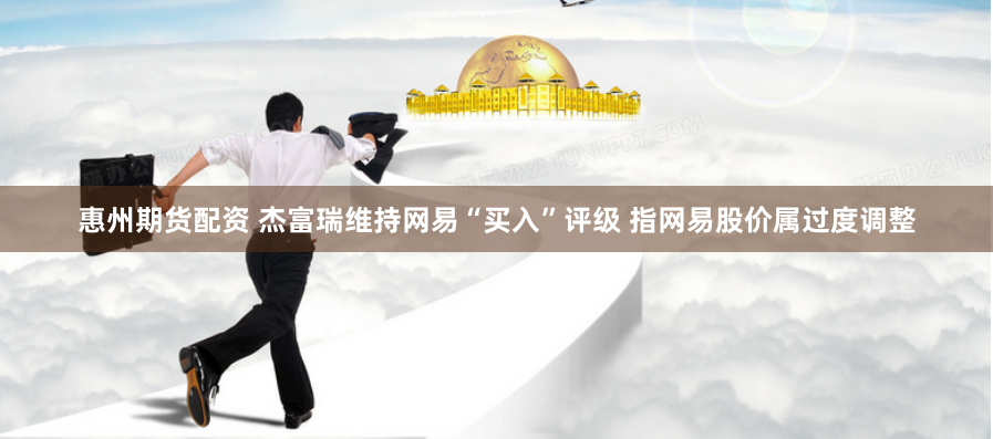 惠州期货配资 杰富瑞维持网易“买入”评级 指网易股价属过度调整