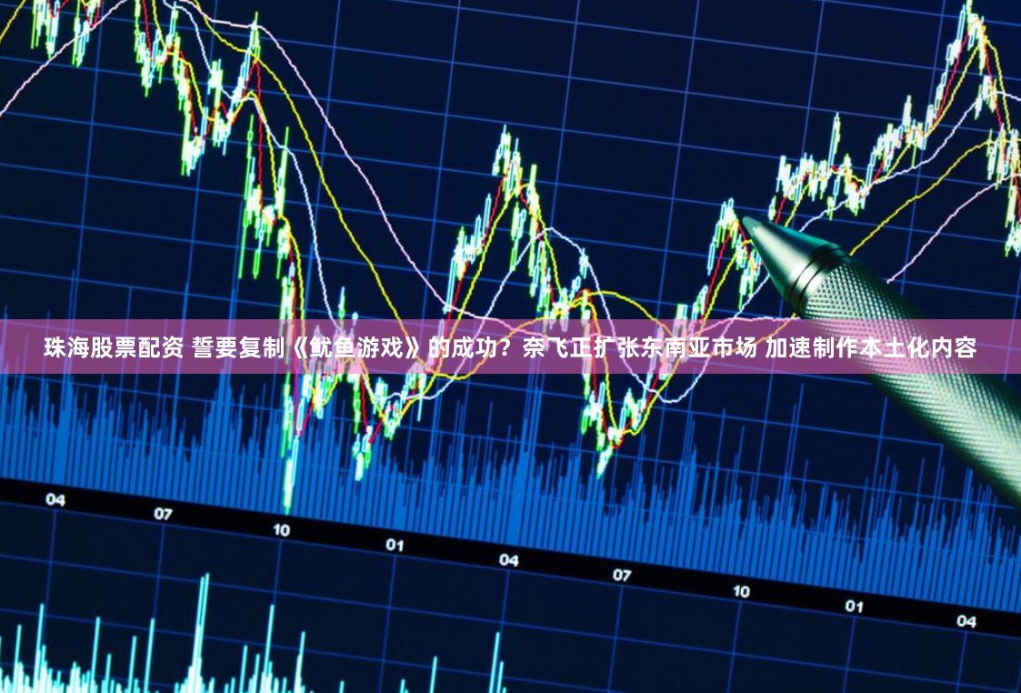 珠海股票配资 誓要复制《鱿鱼游戏》的成功？奈飞正扩张东南亚市场 加速制作本土化内容