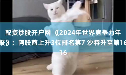 配资炒股开户网 《2024年世界竞争力年报》：阿联酋上升3位排名第7 沙特升至第16