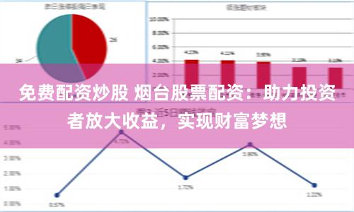 免费配资炒股 烟台股票配资：助力投资者放大收益，实现财富梦想