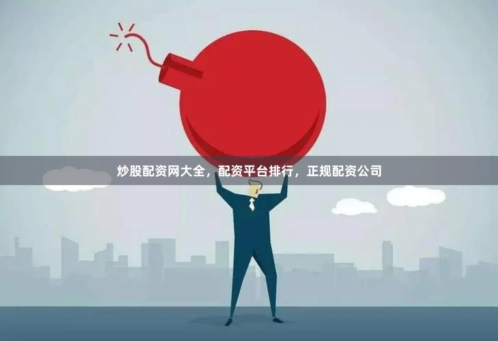 炒股配资网大全，配资平台排行，正规配资公司