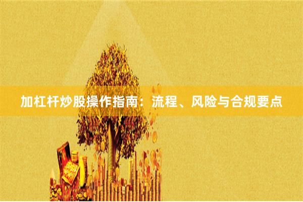 加杠杆炒股操作指南：流程、风险与合规要点