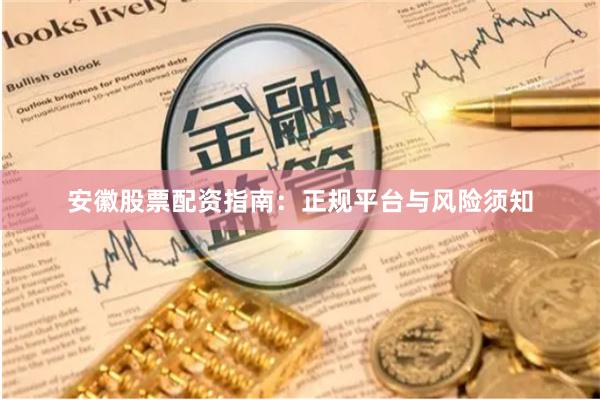 安徽股票配资指南：正规平台与风险须知