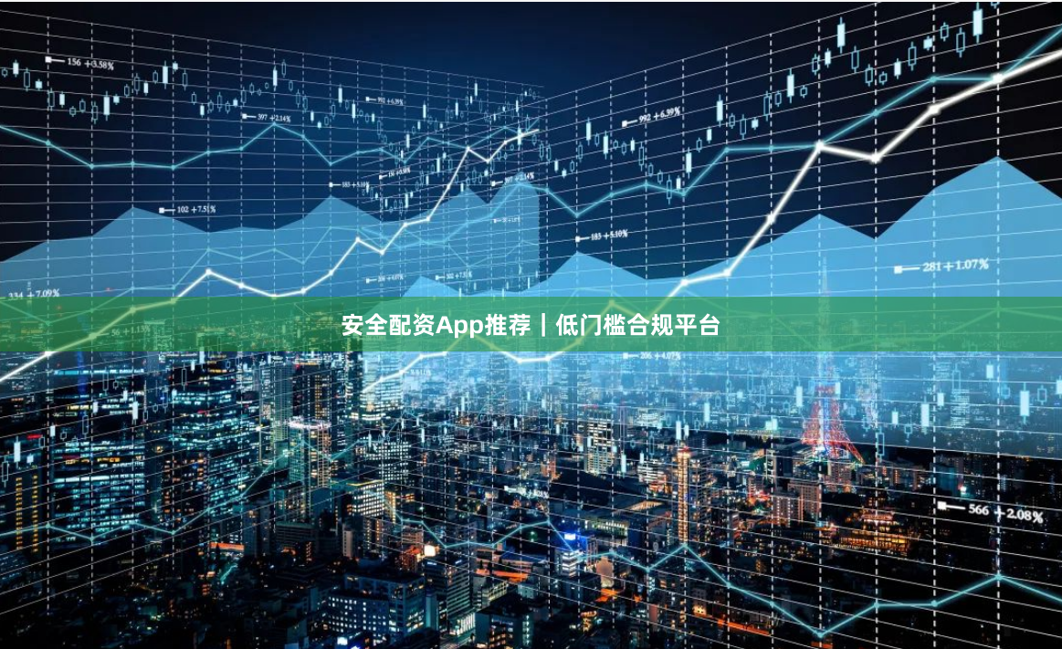 安全配资App推荐｜低门槛合规平台