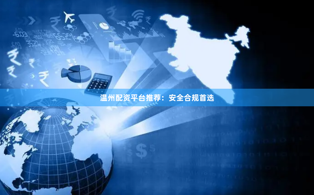 温州配资平台推荐：安全合规首选