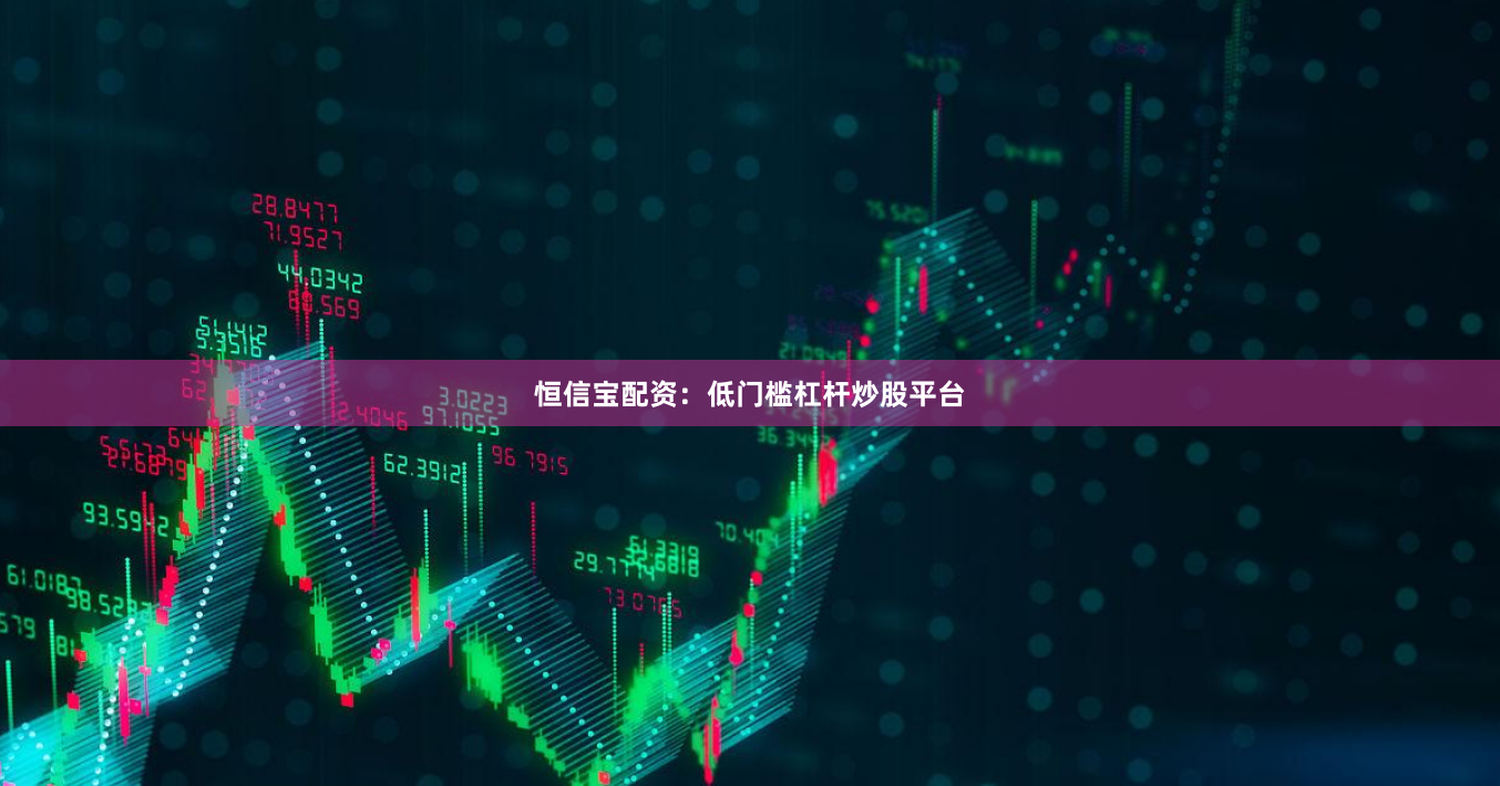 恒信宝配资:低门槛杠杆炒股平台