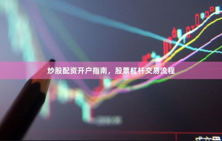炒股配资开户指南，股票杠杆交易流程