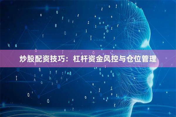 炒股配资技巧：杠杆资金风控与仓位管理