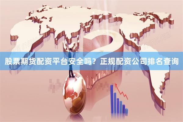 股票期货配资平台安全吗?正规配资公司排名查询