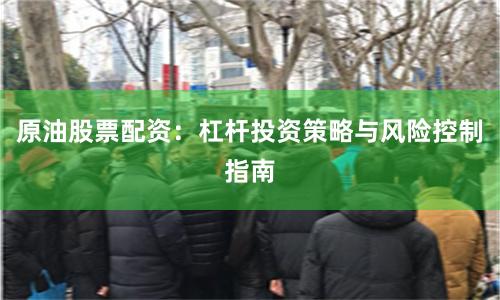 原油股票配资：杠杆投资策略与风险控制指南