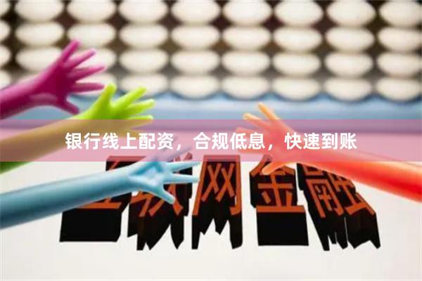 银行线上配资,合规低息,快速到账
