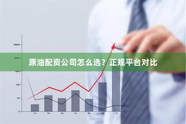 原油配资公司怎么选？正规平台对比